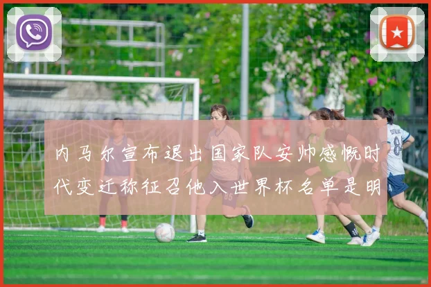 内马尔宣布退出国家队安帅感慨时代变迁称征召他入世界杯名单是明智之举