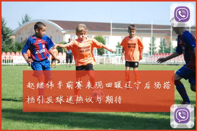 赵继伟季前赛表现回暖辽宁后场搭档引发球迷热议与期待